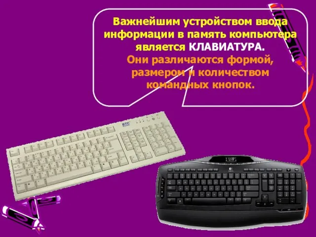 Важнейшим устройством ввода информации в память компьютера является КЛАВИАТУРА. Они различаются