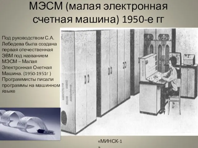 МЭСМ (малая электронная счетная машина) 1950-е гг «МИНСК-1» Под руководством С.А.