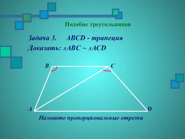 Подобие треугольников Задача 3. ABCD - трапеция Доказать: ΔАBC ~ ΔАСD