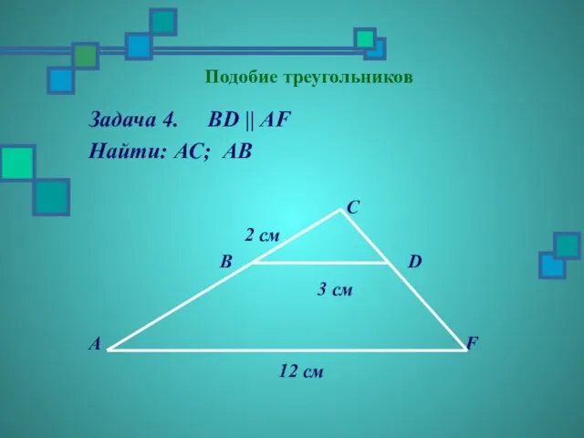 Подобие треугольников Задача 4. BD || AF Найти: АC; АВ C