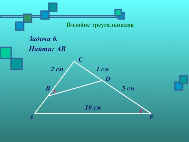 Подобие треугольников Задача 6. Найти: АВ С 2 см 1 см