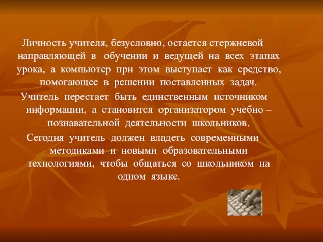 Личность учителя, безусловно, остается стержневой направляющей в обучении и ведущей на