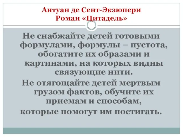 Антуан де Сент-Экзюпери Роман «Цитадель» Не снабжайте детей готовыми формулами, формулы