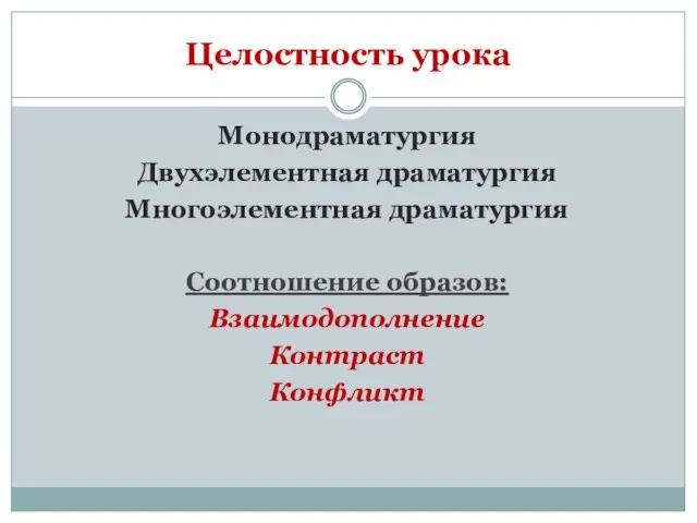 Целостность урока Монодраматургия Двухэлементная драматургия Многоэлементная драматургия Соотношение образов: Взаимодополнение Контраст Конфликт