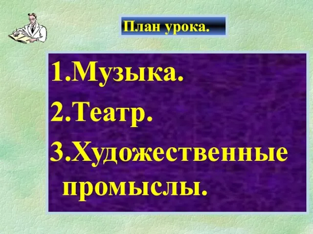 План урока. 1.Музыка. 2.Театр. 3.Художественные промыслы.