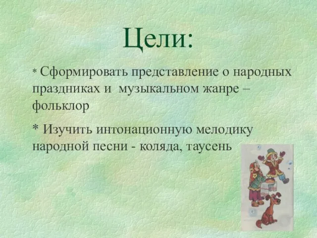 Цели: * Сформировать представление о народных праздниках и музыкальном жанре –