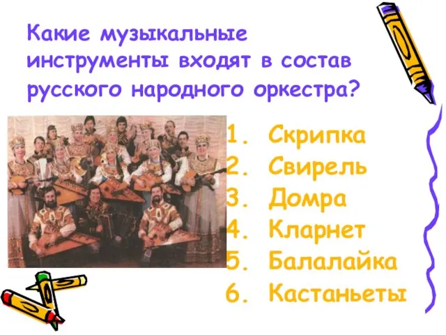 Какие музыкальные инструменты входят в состав русского народного оркестра? Скрипка Свирель Домра Кларнет Балалайка Кастаньеты