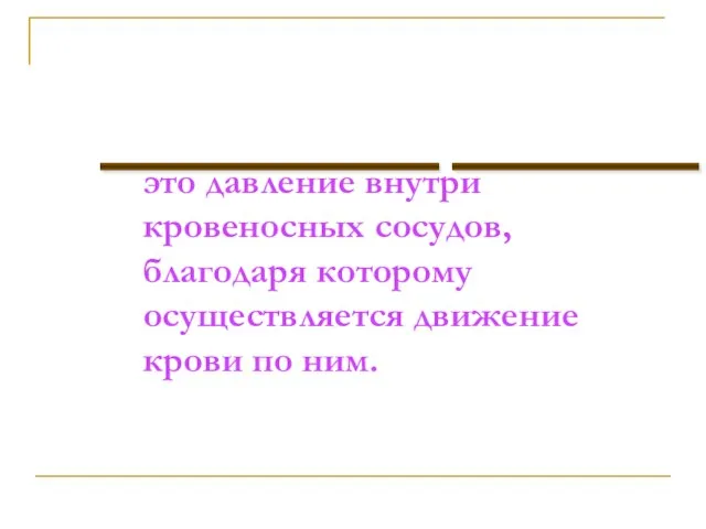 это давление внутри кровеносных сосудов, благодаря которому осуществляется движение крови по ним. ___________ ________