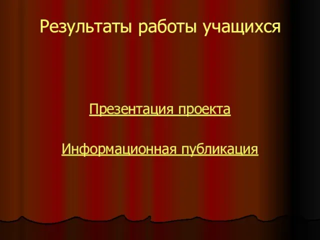 Результаты работы учащихся Презентация проекта Информационная публикация