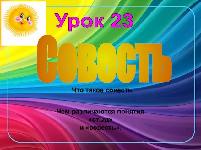 Урок 23 Cовесть Что такое совесть. Чем различаются понятия «стыд» и «совесть».