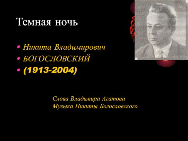 Темная ночь Никита Владимирович БОГОСЛОВСКИЙ (1913-2004) Слова Владимира Агатова Музыка Никиты Богословского