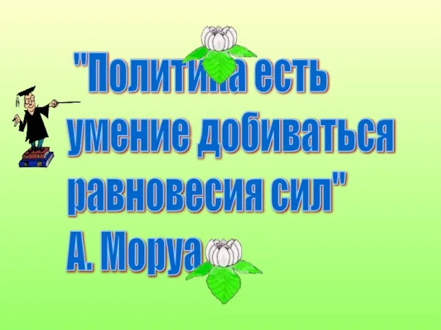 "Политика есть умение добиваться равновесия сил" А. Моруа