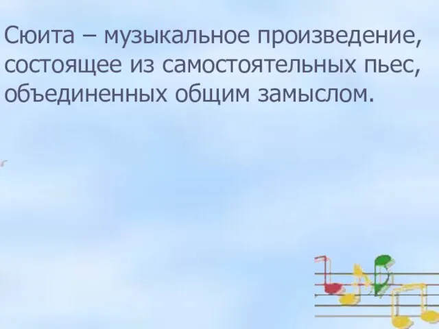 Сюита – музыкальное произведение, состоящее из самостоятельных пьес, объединенным общим замыслом.