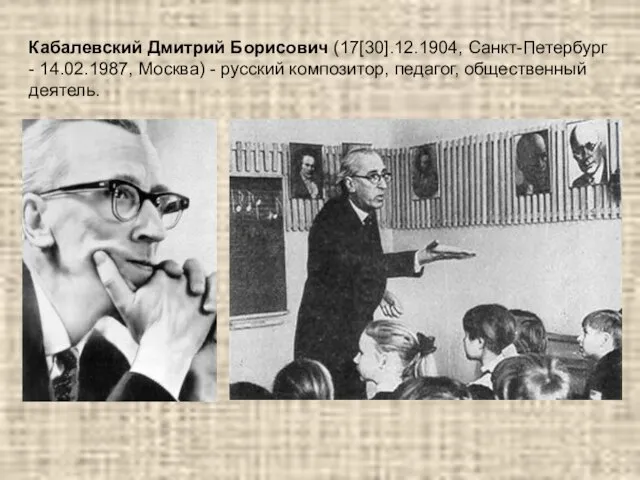 Кабалевский Дмитрий Борисович (17[30].12.1904, Санкт-Петербург - 14.02.1987, Москва) - русский композитор, педагог, общественный деятель.