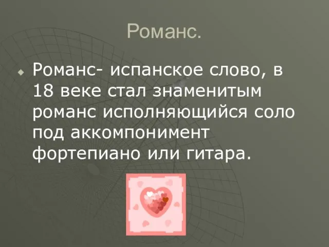 Романс. Романс- испанское слово, в 18 веке стал знаменитым романс исполняющийся