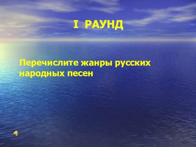 I РАУНД Перечислите жанры русских народных песен