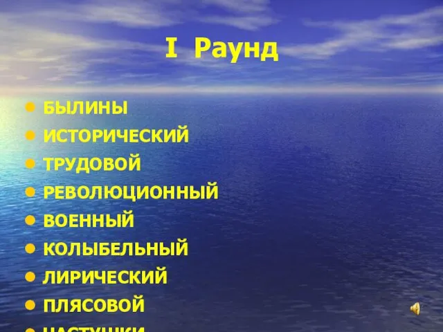 I Раунд БЫЛИНЫ ИСТОРИЧЕСКИЙ ТРУДОВОЙ РЕВОЛЮЦИОННЫЙ ВОЕННЫЙ КОЛЫБЕЛЬНЫЙ ЛИРИЧЕСКИЙ ПЛЯСОВОЙ ЧАСТУШКИ