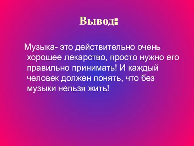 Вывод: Музыка- это действительно очень хорошее лекарство, просто нужно его правильно