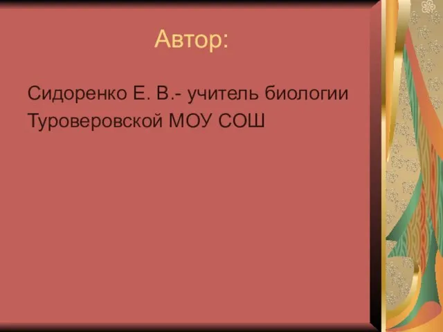 Автор: Сидоренко Е. В.- учитель биологии Туроверовской МОУ СОШ