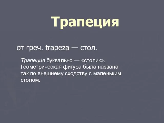 Трапеция от греч. trapeza — стол. Трапеция буквально — «столик». Геометрическая