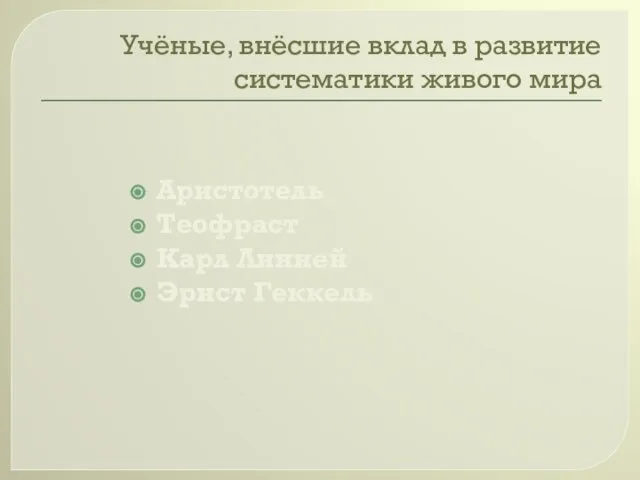 Учёные, внёсшие вклад в развитие систематики живого мира Аристотель Теофраст Карл Линней Эрнст Геккель