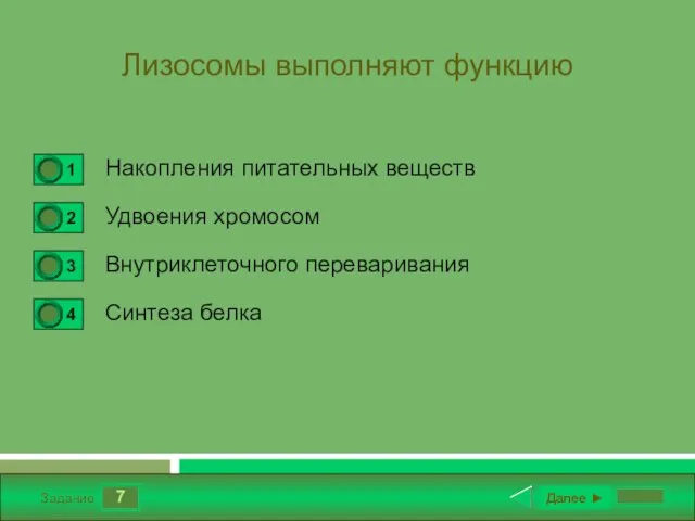 7 Задание Лизосомы выполняют функцию Накопления питательных веществ Удвоения хромосом Внутриклеточного переваривания Синтеза белка Далее ►