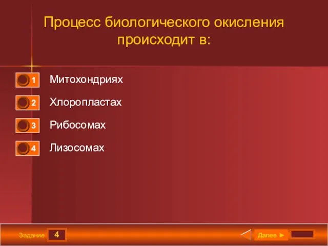 4 Задание Процесс биологического окисления происходит в: Митохондриях Хлоропластах Рибосомах Лизосомах Далее ►