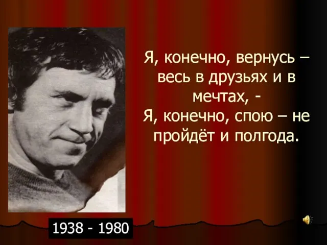 Я, конечно, вернусь – весь в друзьях и в мечтах, -