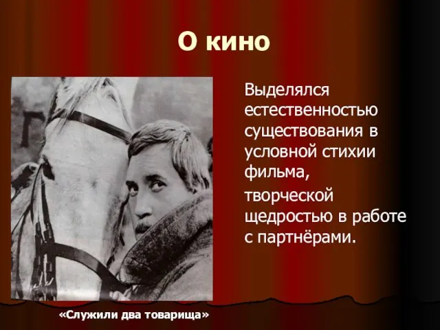 О кино Выделялся естественностью существования в условной стихии фильма, творческой щедростью