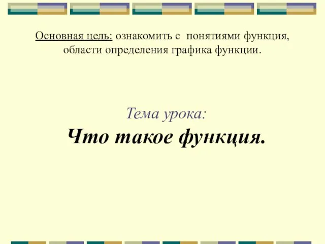 Основная цель: ознакомить с понятиями функция, области определения графика функции. Тема урока: Что такое функция.