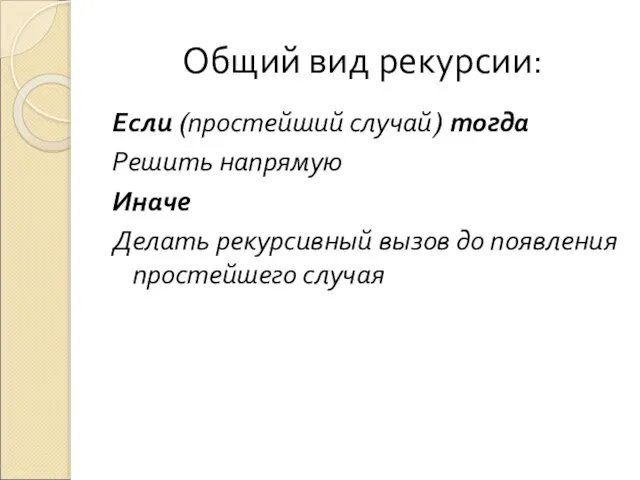 Общий вид рекурсии: Если (простейший случай) тогда Решить напрямую Иначе Делать