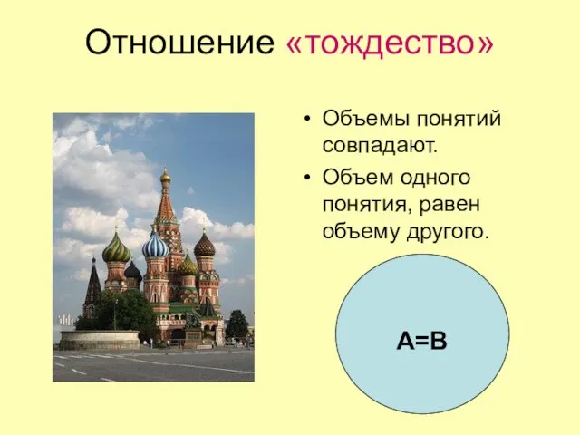 Отношение «тождество» Объемы понятий совпадают. Объем одного понятия, равен объему другого. А=В