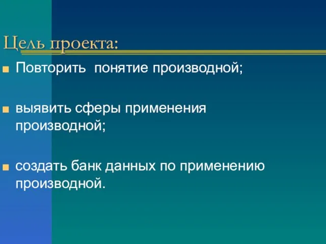 Цель проекта: Повторить понятие производной; выявить сферы применения производной; создать банк данных по применению производной.