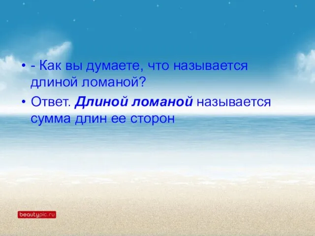 - Как вы думаете, что называется длиной ломаной? Ответ. Длиной ломаной называется сумма длин ее сторон