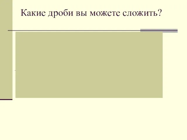 Какие дроби вы можете сложить? 72 + =72 (=72,13) +1 = 1 (=1,910)