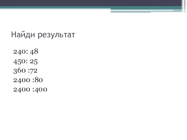 Найди результат 240: 48 450: 25 360 :72 2400 :80 2400 :400