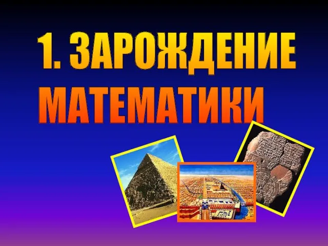 1. ЗАРОЖДЕНИЕ МАТЕМАТИКИ