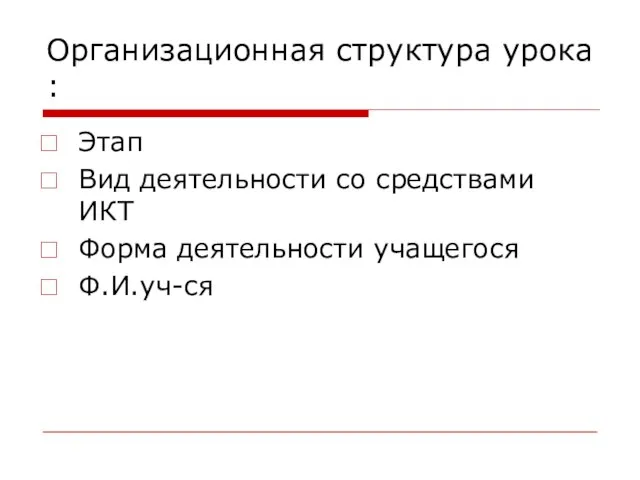 Организационная структура урока : Этап Вид деятельности со средствами ИКТ Форма деятельности учащегося Ф.И.уч-ся