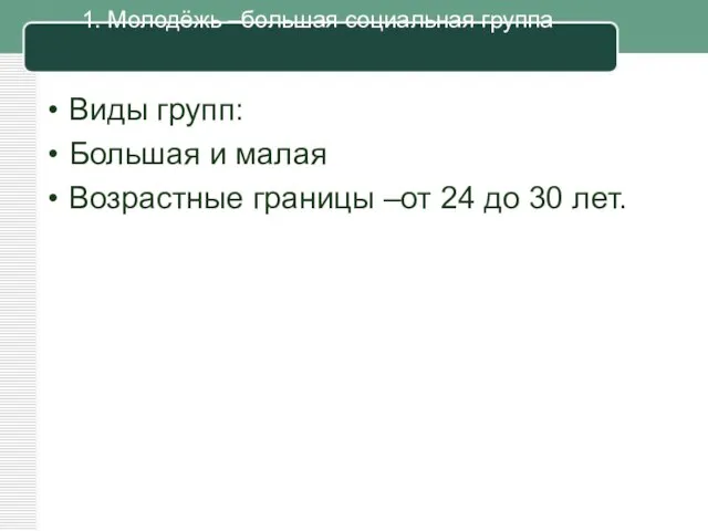 1. Молодёжь –большая социальная группа Виды групп: Большая и малая Возрастные