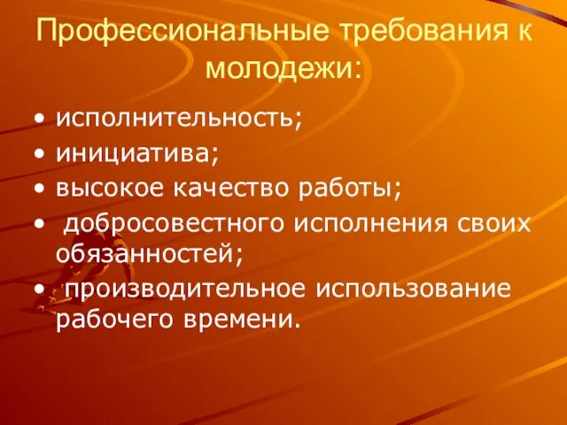 Профессиональные требования к молодежи: исполнительность; инициатива; высокое качество работы; добросовестного исполнения