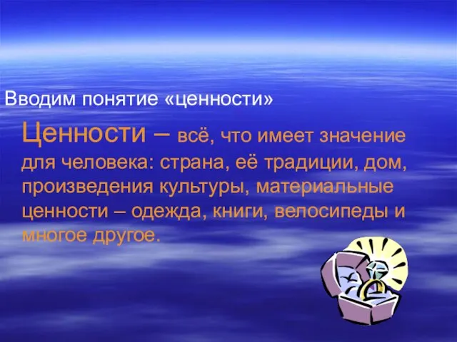 Вводим понятие «ценности» Ценности – всё, что имеет значение для человека: