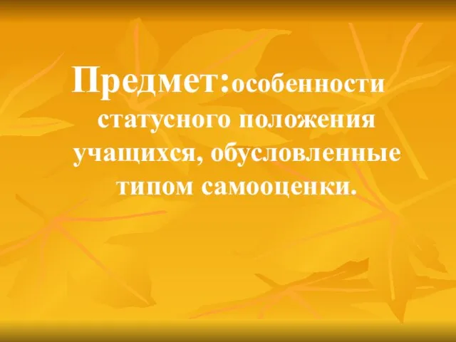 Предмет:особенности статусного положения учащихся, обусловленные типом самооценки.