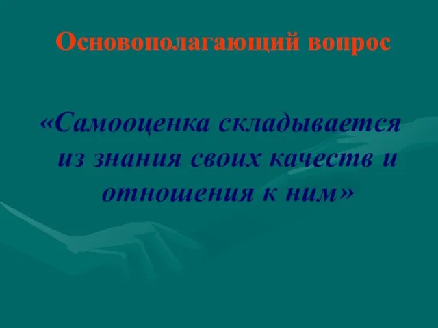 Основополагающий вопрос «Самооценка складывается из знания своих качеств и отношения к ним»