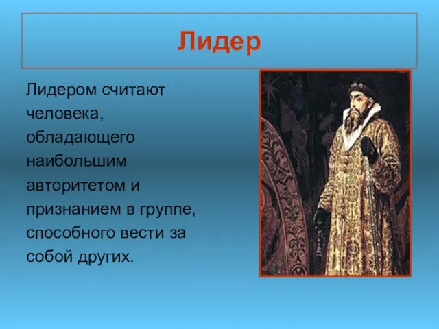 Лидер Лидером считают человека, обладающего наибольшим авторитетом и признанием в группе, способного вести за собой других.