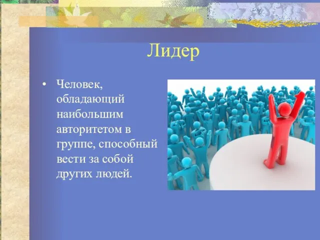 Лидер Человек, обладающий наибольшим авторитетом в группе, способный вести за собой других людей.