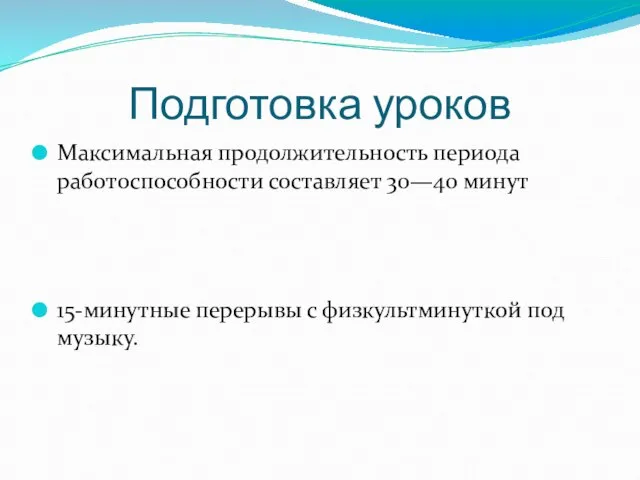 Подготовка уроков Максимальная продолжительность периода работоспособности составляет 30—40 минут 15-минутные перерывы с физкультминуткой под музыку.