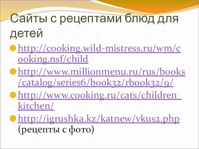 Сайты с рецептами блюд для детей http://cooking.wild-mistress.ru/wm/cooking.nsf/child http://www.millionmenu.ru/rus/books/catalog/series6/book32/rbook32/9/ http://www.cooking.ru/cats/children_kitchen/ http://igrushka.kz/katnew/vkus2.php (рецепты с фото)