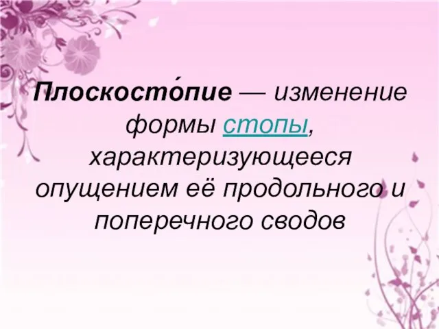 Плоскосто́пие — изменение формы стопы, характеризующееся опущением её продольного и поперечного сводов