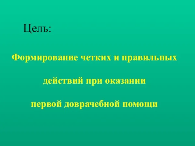 Цель: Формирование четких и правильных действий при оказании первой доврачебной помощи