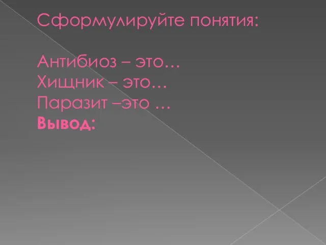 Сформулируйте понятия: Антибиоз – это… Хищник – это… Паразит –это … Вывод: